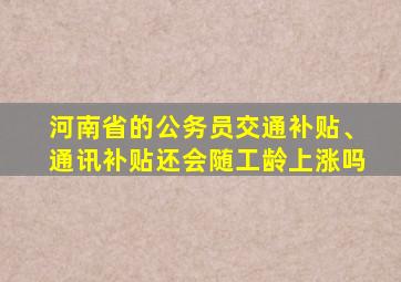 河南省的公务员交通补贴、通讯补贴还会随工龄上涨吗