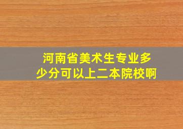 河南省美术生专业多少分可以上二本院校啊