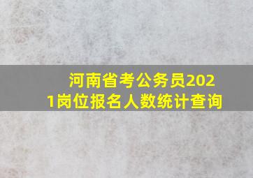 河南省考公务员2021岗位报名人数统计查询