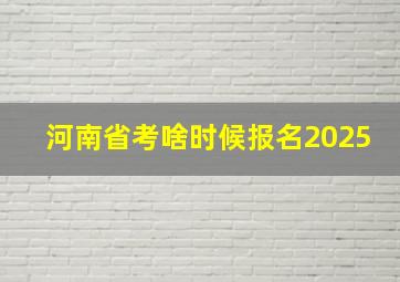 河南省考啥时候报名2025