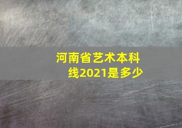 河南省艺术本科线2021是多少