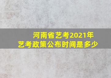 河南省艺考2021年艺考政策公布时间是多少