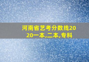 河南省艺考分数线2020一本,二本,专科