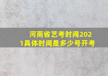 河南省艺考时间2021具体时间是多少号开考