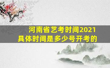 河南省艺考时间2021具体时间是多少号开考的