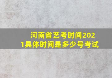 河南省艺考时间2021具体时间是多少号考试