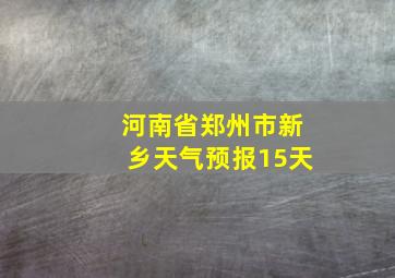 河南省郑州市新乡天气预报15天