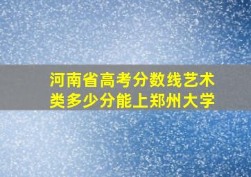 河南省高考分数线艺术类多少分能上郑州大学