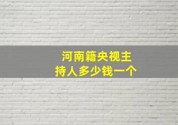 河南籍央视主持人多少钱一个