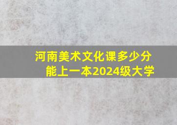 河南美术文化课多少分能上一本2024级大学