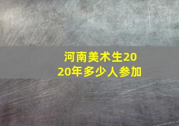 河南美术生2020年多少人参加