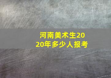 河南美术生2020年多少人报考