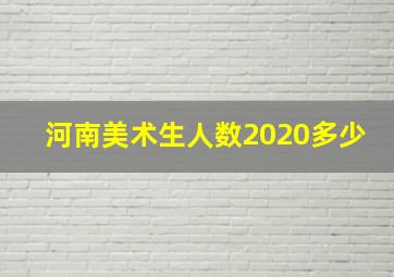 河南美术生人数2020多少