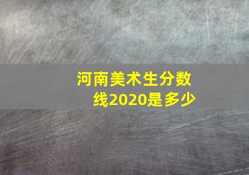 河南美术生分数线2020是多少