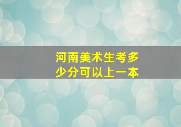 河南美术生考多少分可以上一本