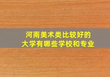 河南美术类比较好的大学有哪些学校和专业