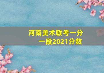 河南美术联考一分一段2021分数