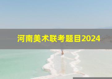 河南美术联考题目2024