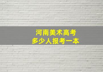 河南美术高考多少人报考一本