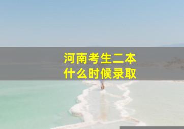 河南考生二本什么时候录取