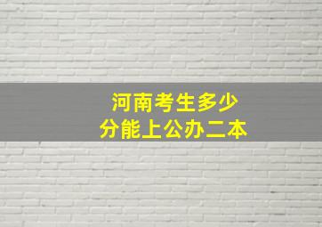 河南考生多少分能上公办二本