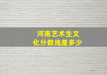 河南艺术生文化分数线是多少