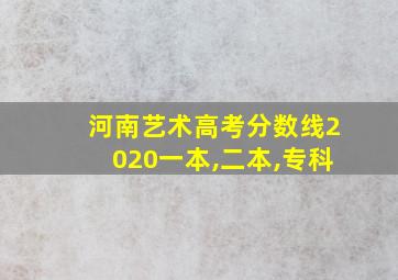 河南艺术高考分数线2020一本,二本,专科