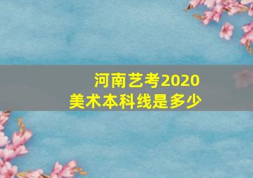 河南艺考2020美术本科线是多少