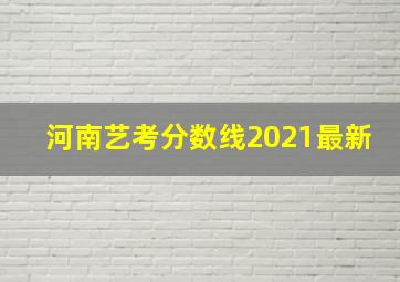 河南艺考分数线2021最新