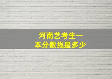 河南艺考生一本分数线是多少