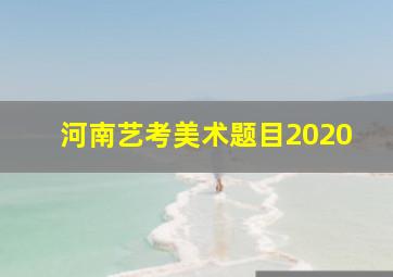 河南艺考美术题目2020