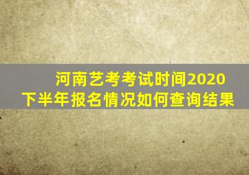 河南艺考考试时间2020下半年报名情况如何查询结果