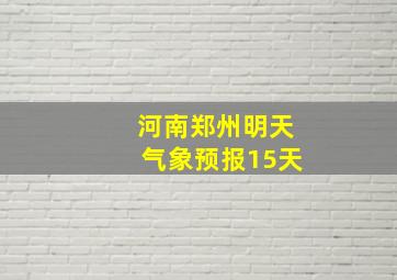 河南郑州明天气象预报15天