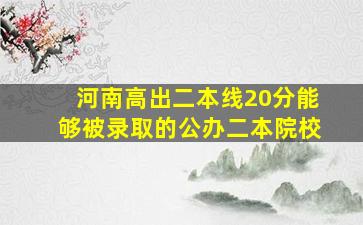 河南高出二本线20分能够被录取的公办二本院校