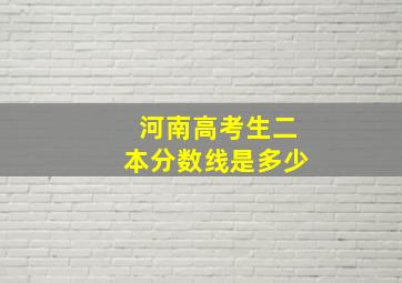 河南高考生二本分数线是多少