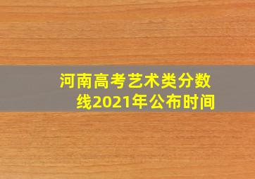 河南高考艺术类分数线2021年公布时间