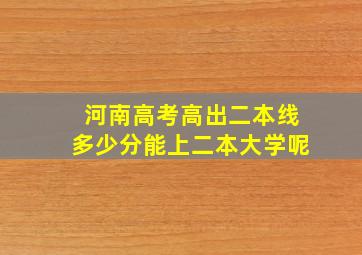 河南高考高出二本线多少分能上二本大学呢