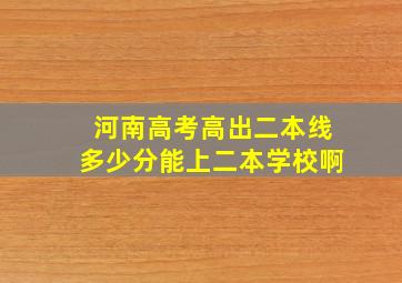 河南高考高出二本线多少分能上二本学校啊