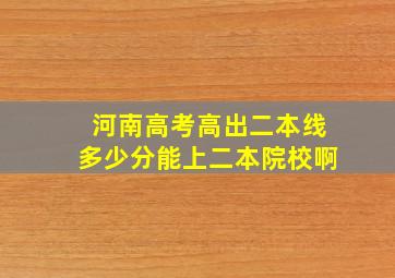 河南高考高出二本线多少分能上二本院校啊