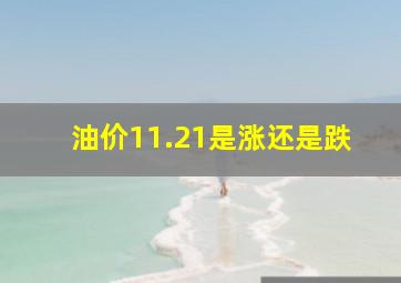 油价11.21是涨还是跌