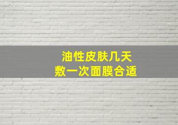 油性皮肤几天敷一次面膜合适