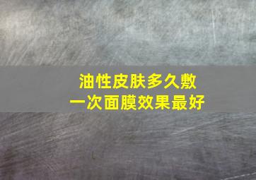 油性皮肤多久敷一次面膜效果最好