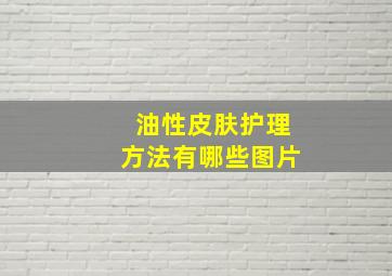 油性皮肤护理方法有哪些图片