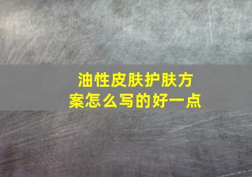 油性皮肤护肤方案怎么写的好一点