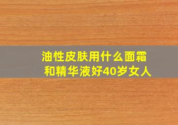 油性皮肤用什么面霜和精华液好40岁女人