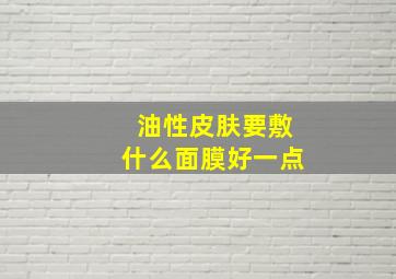 油性皮肤要敷什么面膜好一点