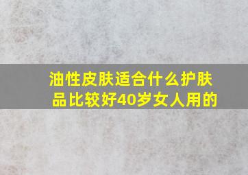 油性皮肤适合什么护肤品比较好40岁女人用的