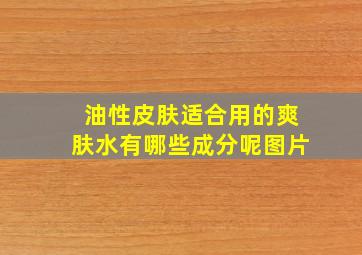 油性皮肤适合用的爽肤水有哪些成分呢图片