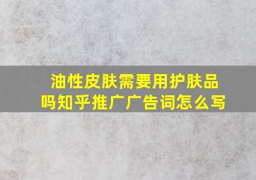 油性皮肤需要用护肤品吗知乎推广广告词怎么写