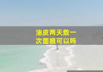 油皮两天敷一次面膜可以吗